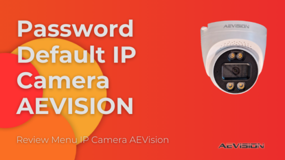 IP Address, Username dan Password Default IP Camera AEVision & Review Menu