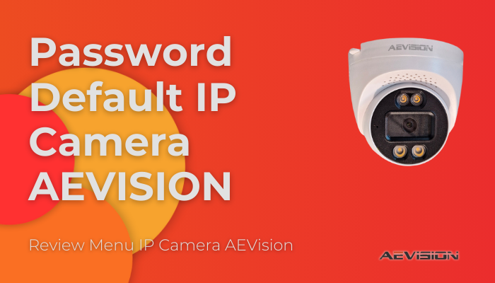 IP Address, Username dan Password Default IP Camera AEVision